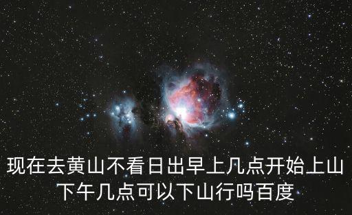黃山幾點可以上山，你是黃山的嗎我想問什么時間點比如 早中晚 什么時候爬山最好  搜
