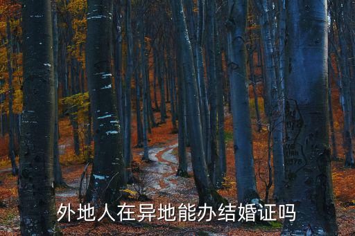 可以異地領結婚證嗎，外地人在異地能辦結婚證嗎