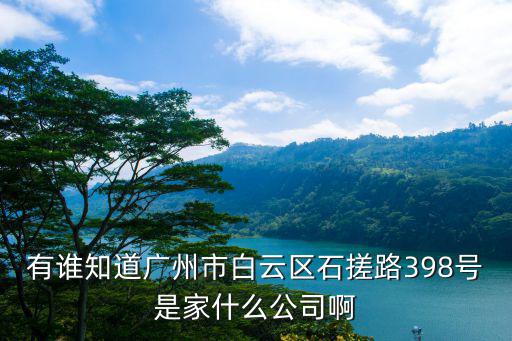 有誰知道廣州市白云區石搓路398號是家什么公司啊
