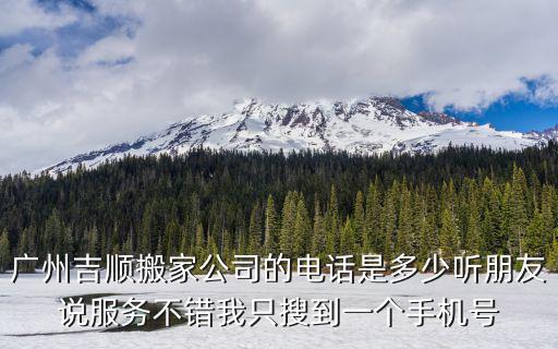 廣州吉順搬家公司的電話是多少聽朋友說服務不錯我只搜到一個手機號