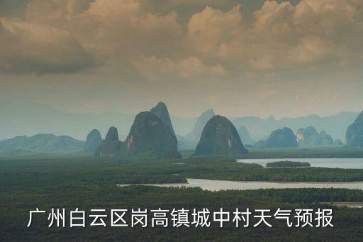 廣州白云區(qū)崗高鎮(zhèn)城中村天氣預(yù)報