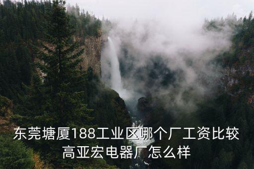 東莞塘廈188工業區哪個廠工資比較高亞宏電器廠怎么樣