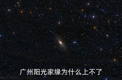 廣州陽光家緣為什么上不了