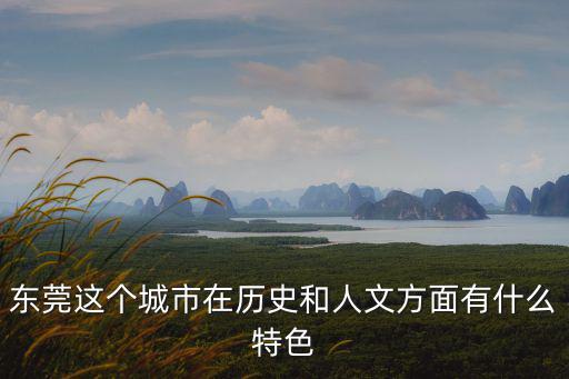 東莞人文歷史，東莞有什么歷史文化名人呢