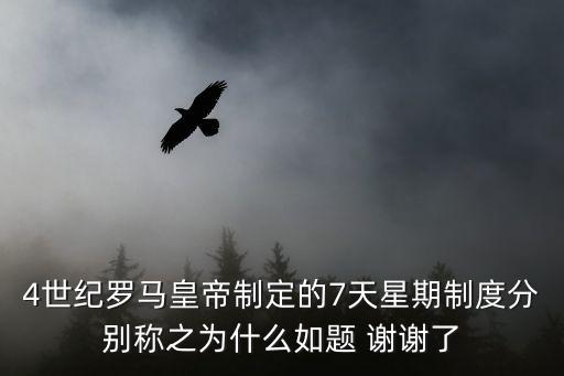 4世紀(jì)羅馬皇帝制定的7天星期制度分別稱之為什么如題 謝謝了