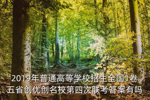 2019年普通高等學(xué)校招生全國(guó)1卷五省創(chuàng)優(yōu)創(chuàng)名校第四次聯(lián)考答案有嗎