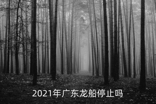 2021年廣東龍船停止嗎