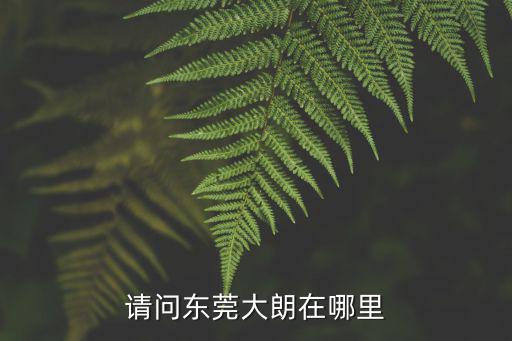 請問東莞大朗在哪里