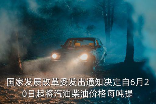 國(guó)家發(fā)展改革委發(fā)出通知決定自6月20日起將汽油柴油價(jià)格每噸提