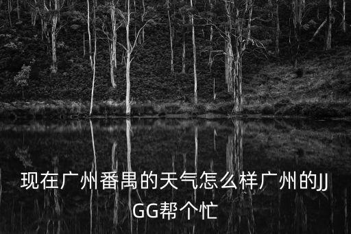 現在廣州番禺的天氣怎么樣廣州的JJGG幫個忙