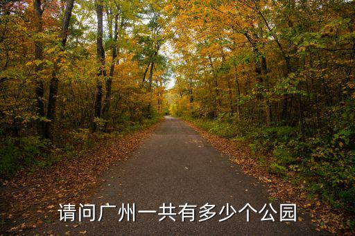 請(qǐng)問廣州一共有多少個(gè)公園