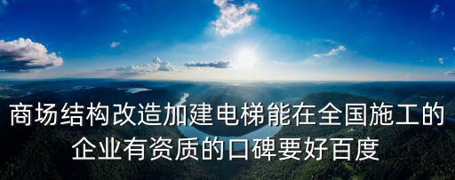 商場結構改造加建電梯能在全國施工的企業有資質的口碑要好百度