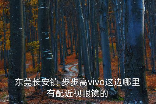 東莞長安鎮 步步高vivo這邊哪里有配近視眼鏡的