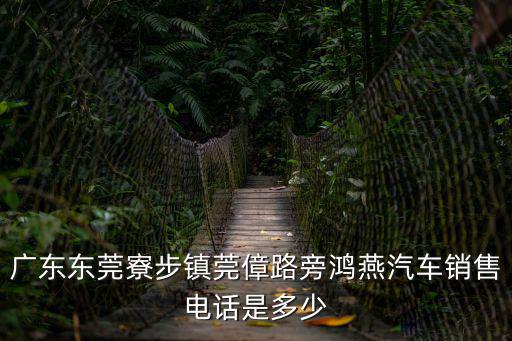 廣東東莞寮步鎮莞傽路旁鴻燕汽車銷售電話是多少