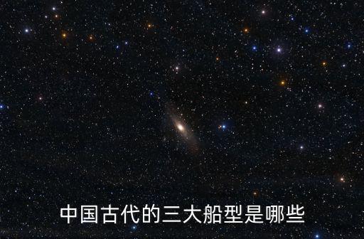 中國古代的三大船型是哪些