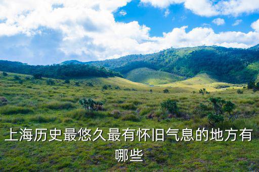 上海歷史最悠久最有懷舊氣息的地方有哪些