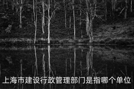 上海市建設行政管理部門是指哪個單位