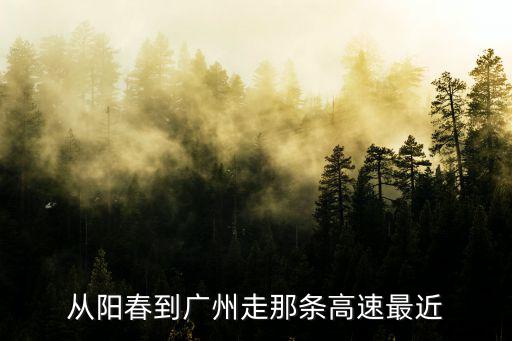從陽春到廣州走那條高速最近