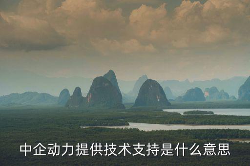 中企動力提供技術支持是什么意思