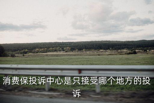 消費保投訴中心是只接受哪個地方的投訴