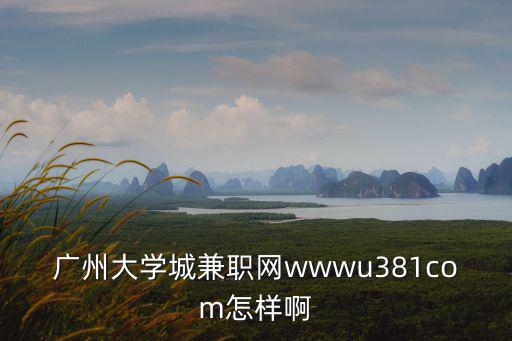 廣州大學城兼職網wwwu381com怎樣啊