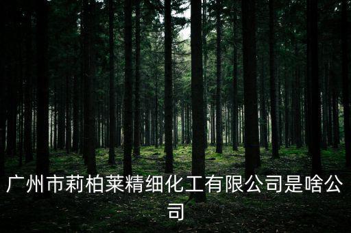 廣州市惠立化工有限公司，廣州市莉柏萊精細化工有限公司是啥公司