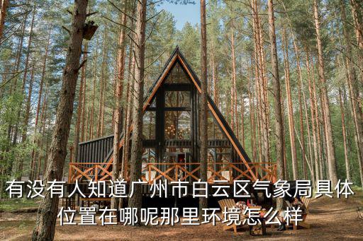 有沒有人知道廣州市白云區氣象局具體位置在哪呢那里環境怎么樣