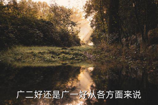 廣二好還是廣一好從各方面來說
