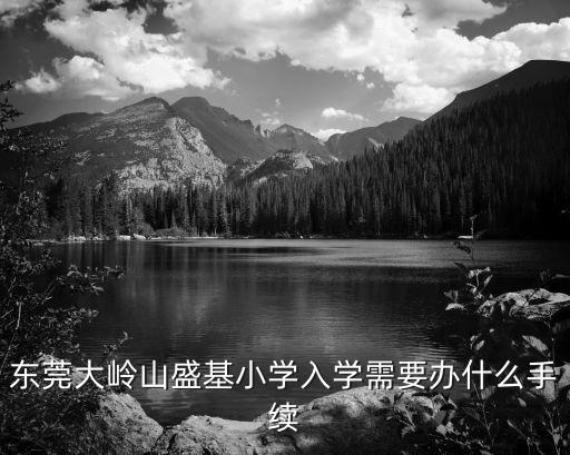 東莞大嶺山盛基小學(xué)入學(xué)需要辦什么手續(xù)