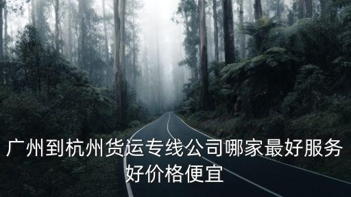 廣州到杭州貨運專線公司哪家最好服務好價格便宜