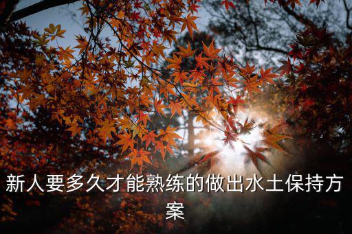 新人要多久才能熟練的做出水土保持方案