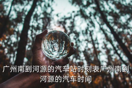 廣州南到河源的汽車站時刻表廣州南到河源的汽車時間