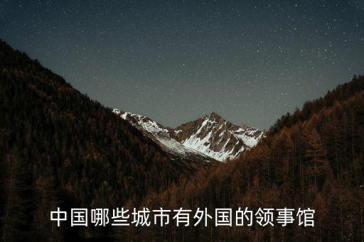 中國(guó)哪些城市有外國(guó)的領(lǐng)事館