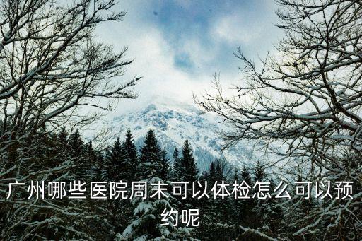 廣州哪些醫院周末可以體檢怎么可以預約呢