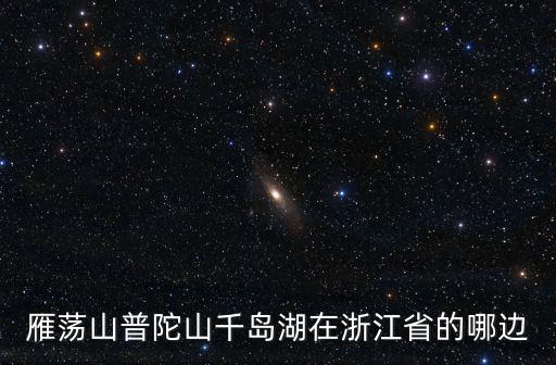 雁蕩山普陀山千島湖在浙江省的哪邊