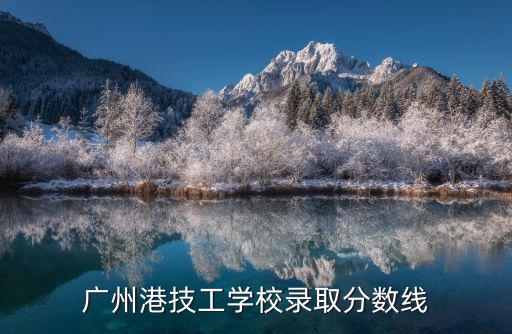 廣州港技工學(xué)校錄取分?jǐn)?shù)線