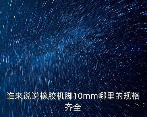 誰來說說橡膠機腳10mm哪里的規格齊全