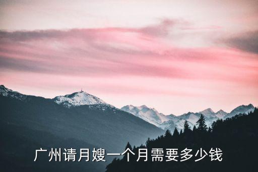 廣州請(qǐng)?jiān)律┮粋€(gè)月需要多少錢