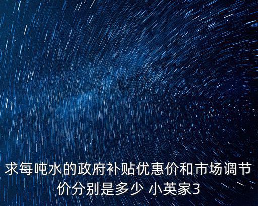 求每噸水的政府補貼優惠價和市場調節價分別是多少 小英家3