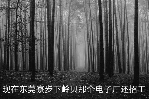 現(xiàn)在東莞寮步下嶺貝那個(gè)電子廠還招工