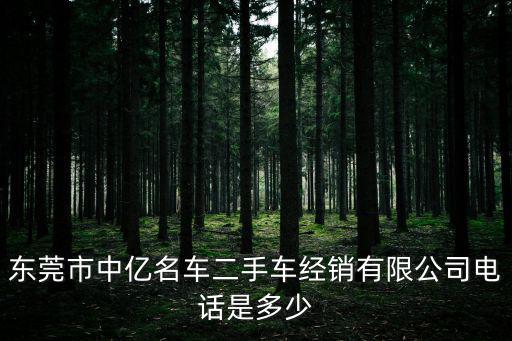 東莞市中億名車二手車經(jīng)銷有限公司電話是多少