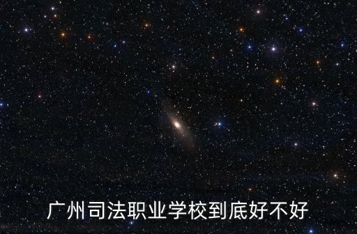 廣州司法職業學校到底好不好