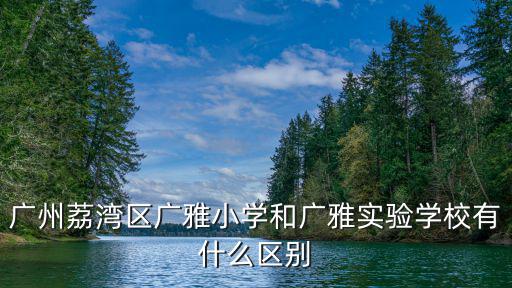廣州荔灣區廣雅小學和廣雅實驗學校有什么區別