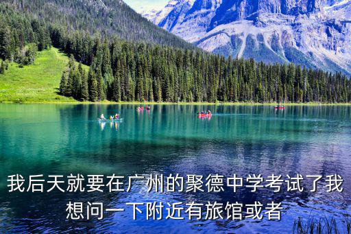 我后天就要在廣州的聚德中學考試了我想問一下附近有旅館或者