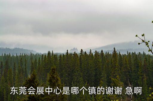 東莞會展中心是哪個鎮的謝謝 急啊