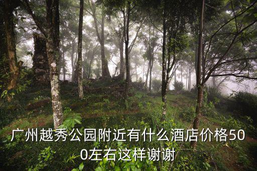 廣州越秀公園附近有什么酒店價格500左右這樣謝謝