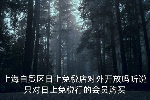 上海自貿區日上免稅店對外開放嗎聽說只對日上免稅行的會員購買