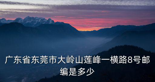 廣東省東莞市大嶺山蓮峰一橫路8號郵編是多少