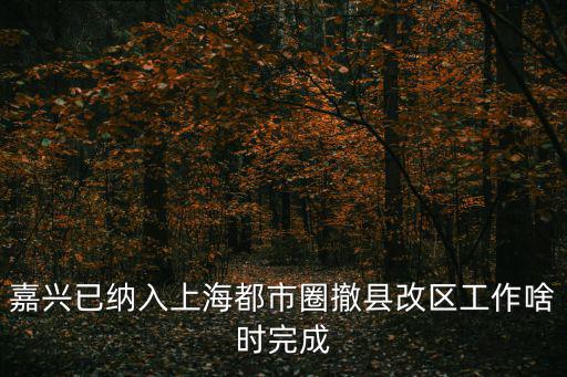 嘉興已納入上海都市圈撤縣改區工作啥時完成