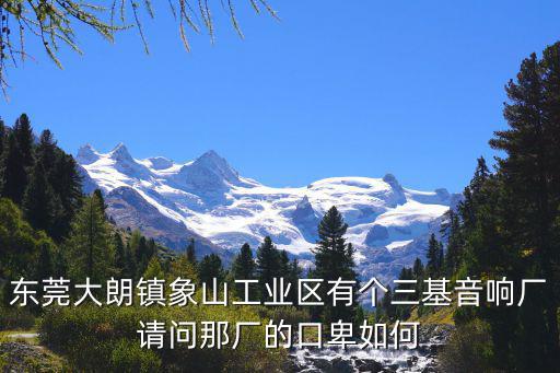 東莞大朗鎮象山工業區有個三基音響廠請問那廠的口卑如何